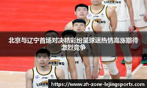 北京与辽宁首场对决精彩纷呈球迷热情高涨期待激烈竞争