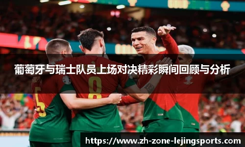 葡萄牙与瑞士队员上场对决精彩瞬间回顾与分析
