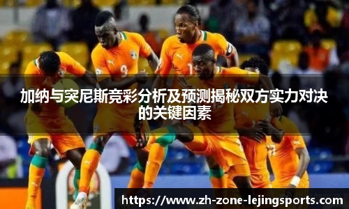加纳与突尼斯竞彩分析及预测揭秘双方实力对决的关键因素